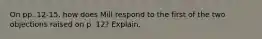 On pp. 12-15, how does Mill respond to the first of the two objections raised on p. 12? Explain.