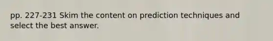 pp. 227-231 Skim the content on prediction techniques and select the best answer.