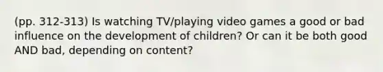 (pp. 312-313) Is watching TV/playing video games a good or bad influence on the development of children? Or can it be both good AND bad, depending on content?