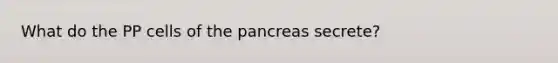 What do the PP cells of <a href='https://www.questionai.com/knowledge/kITHRba4Cd-the-pancreas' class='anchor-knowledge'>the pancreas</a> secrete?