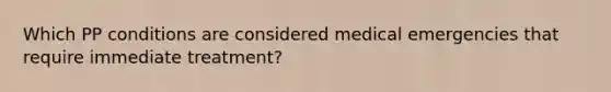 Which PP conditions are considered medical emergencies that require immediate treatment?