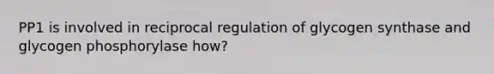 PP1 is involved in reciprocal regulation of glycogen synthase and glycogen phosphorylase how?