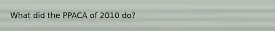 What did the PPACA of 2010 do?