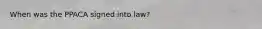 When was the PPACA signed into law?