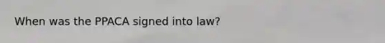 When was the PPACA signed into law?