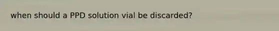 when should a PPD solution vial be discarded?