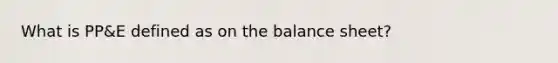 What is PP&E defined as on the balance sheet?