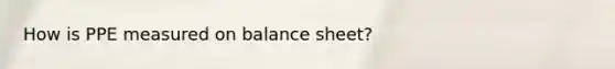 How is PPE measured on balance sheet?
