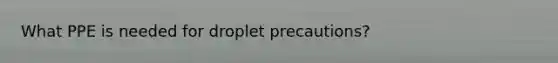 What PPE is needed for droplet precautions?