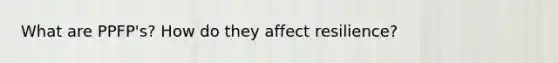 What are PPFP's? How do they affect resilience?