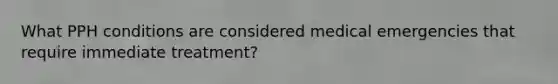 What PPH conditions are considered medical emergencies that require immediate treatment?