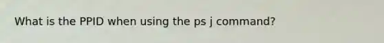 What is the PPID when using the ps j command?