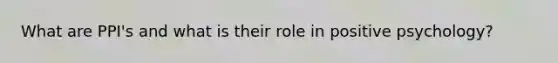 What are PPI's and what is their role in positive psychology?