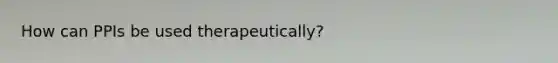 How can PPIs be used therapeutically?