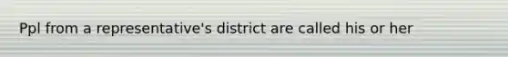 Ppl from a representative's district are called his or her