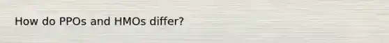 How do PPOs and HMOs differ?