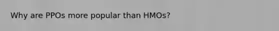 Why are PPOs more popular than HMOs?