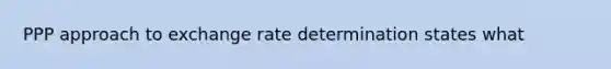 PPP approach to exchange rate determination states what