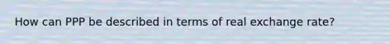 How can PPP be described in terms of real exchange rate?