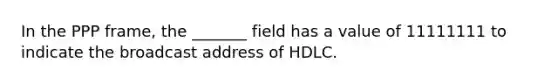 In the PPP frame, the _______ field has a value of 11111111 to indicate the broadcast address of HDLC.