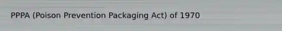 PPPA (Poison Prevention Packaging Act) of 1970
