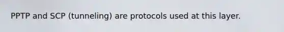 PPTP and SCP (tunneling) are protocols used at this layer.