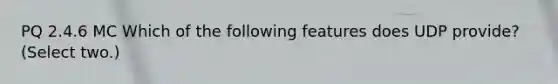 PQ 2.4.6 MC Which of the following features does UDP provide? (Select two.)