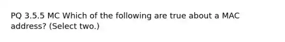 PQ 3.5.5 MC Which of the following are true about a MAC address? (Select two.)