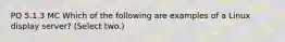 PQ 5.1.3 MC Which of the following are examples of a Linux display server? (Select two.)