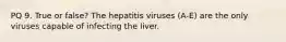 PQ 9. True or false? The hepatitis viruses (A-E) are the only viruses capable of infecting the liver.