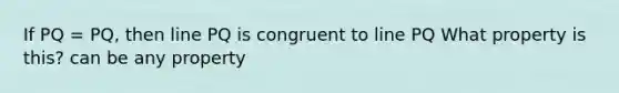 If PQ = PQ, then line PQ is congruent to line PQ What property is this? can be any property