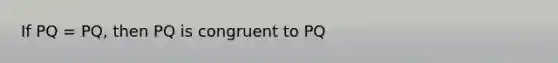 If PQ = PQ, then PQ is congruent to PQ