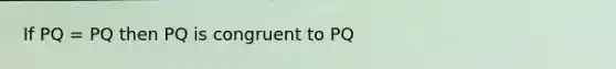 If PQ = PQ then PQ is congruent to PQ