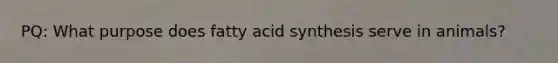 PQ: What purpose does fatty acid synthesis serve in animals?