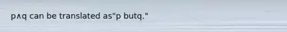 p∧q can be translated as​"p but​q."