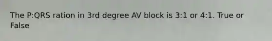 The P:QRS ration in 3rd degree AV block is 3:1 or 4:1. True or False