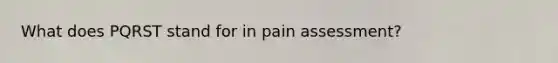 What does PQRST stand for in pain assessment?