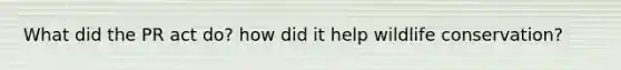 What did the PR act do? how did it help wildlife conservation?