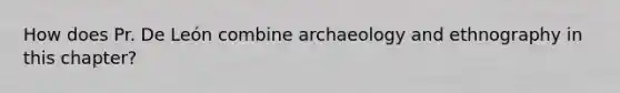 How does Pr. De León combine archaeology and ethnography in this chapter?