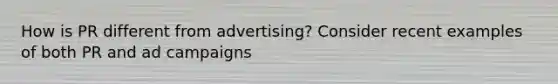 How is PR different from advertising? Consider recent examples of both PR and ad campaigns