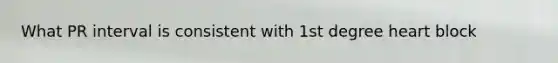 What PR interval is consistent with 1st degree heart block