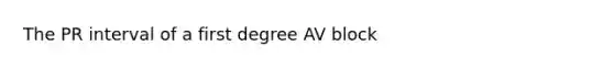 The PR interval of a first degree AV block