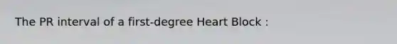 The PR interval of a first-degree Heart Block :