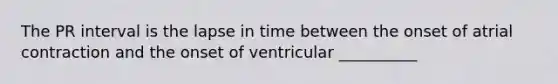 The PR interval is the lapse in time between the onset of atrial contraction and the onset of ventricular __________