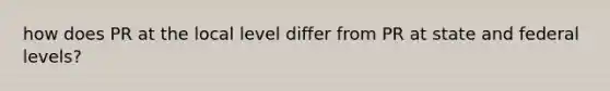 how does PR at the local level differ from PR at state and federal levels?