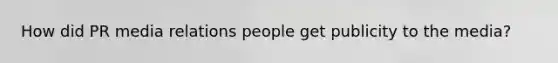 How did PR media relations people get publicity to the media?