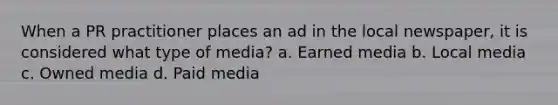 When a PR practitioner places an ad in the local newspaper, it is considered what type of media? a. Earned media b. Local media c. Owned media d. Paid media