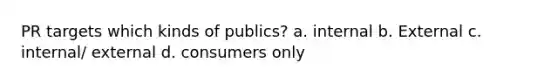 PR targets which kinds of publics? a. internal b. External c. internal/ external d. consumers only