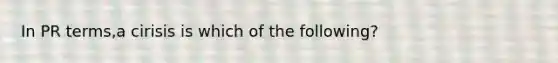 In PR terms,a cirisis is which of the following?