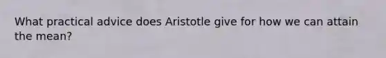 What practical advice does Aristotle give for how we can attain the mean?